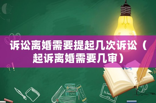 訴訟離婚需要提起幾次訴訟（起訴離婚需要幾審）