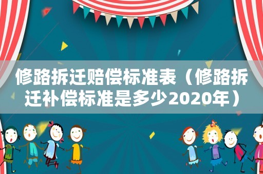 修路拆遷賠償標準表（修路拆遷補償標準是多少2020年）