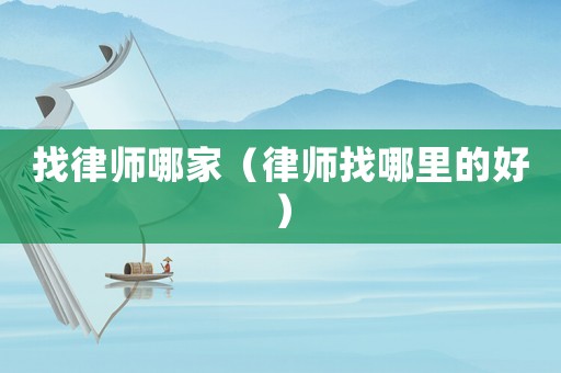 找律師哪家（律師找哪里的好）