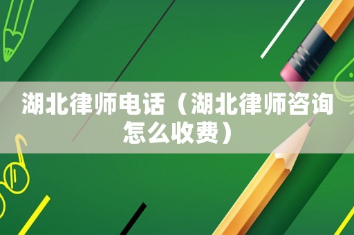 湖北律師電話（湖北律師咨詢?cè)趺词召M(fèi)）