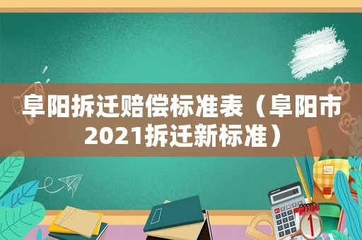 阜陽拆遷賠償標(biāo)準(zhǔn)表（阜陽市2021拆遷新標(biāo)準(zhǔn)）