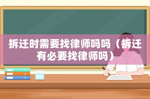 拆遷時需要找律師嗎嗎（拆遷有必要找律師嗎）