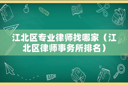 江北區專業律師找哪家（江北區律師事務所排名）