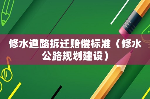 修水道路拆遷賠償標準（修水公路規劃建設）