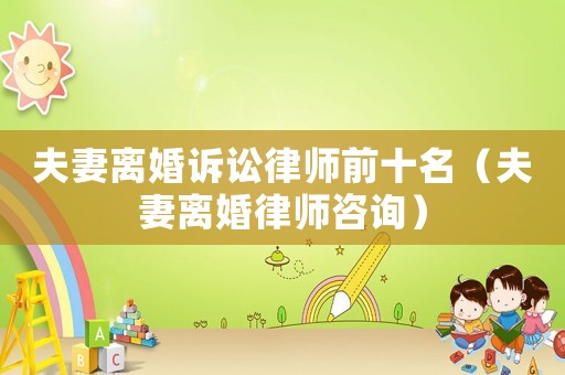 夫妻離婚訴訟律師前十名（夫妻離婚律師咨詢）