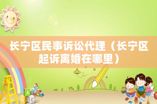 長寧區(qū)民事訴訟代理（長寧區(qū)起訴離婚在哪里）