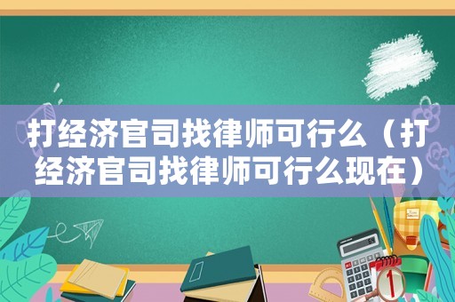 打經濟官司找律師可行么（打經濟官司找律師可行么現在）