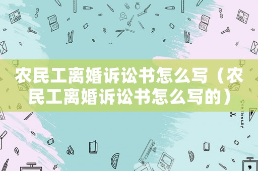 農民工離婚訴訟書怎么寫（農民工離婚訴訟書怎么寫的）