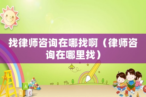找律師咨詢在哪找啊（律師咨詢在哪里找）
