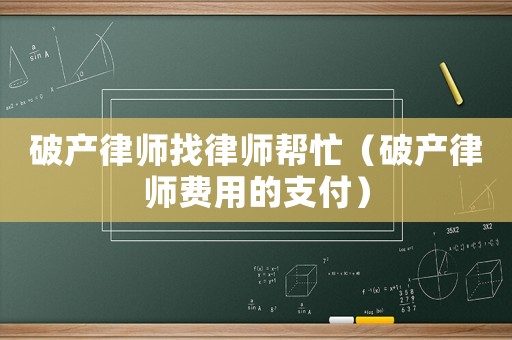 破產(chǎn)律師找律師幫忙（破產(chǎn)律師費(fèi)用的支付）