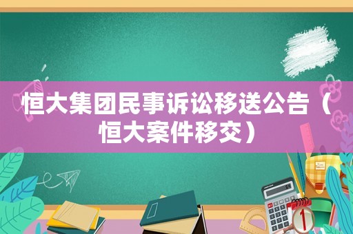 恒大集團民事訴訟移送公告（恒大案件移交）