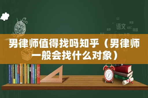 男律師值得找嗎知乎（男律師一般會(huì)找什么對(duì)象）