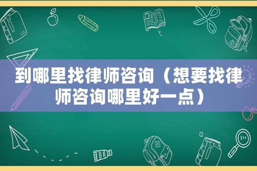 到哪里找律師咨詢（想要找律師咨詢哪里好一點）