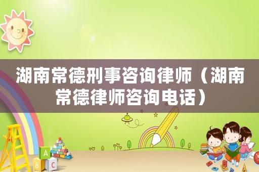 湖南常德刑事咨詢律師（湖南常德律師咨詢電話）