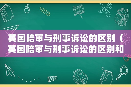 英國陪審與刑事訴訟的區別（英國陪審與刑事訴訟的區別和聯系）