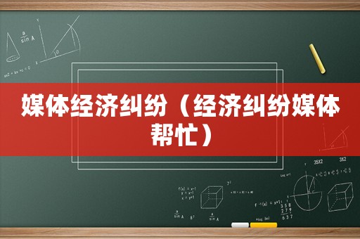 媒體經(jīng)濟(jì)糾紛（經(jīng)濟(jì)糾紛媒體幫忙）