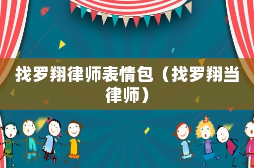 找羅翔律師表情包（找羅翔當律師）