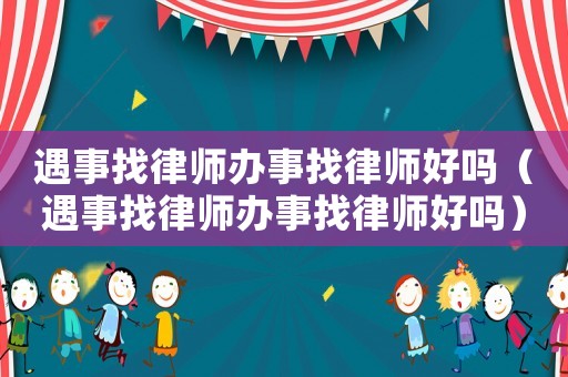 遇事找律師辦事找律師好嗎（遇事找律師辦事找律師好嗎）