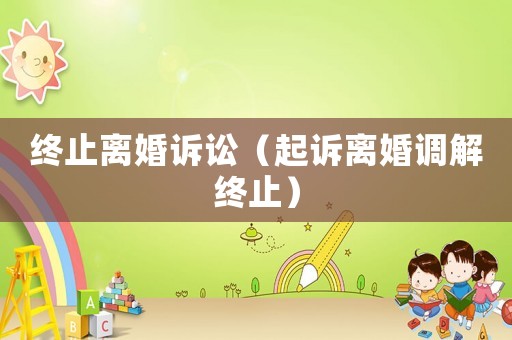終止離婚訴訟（起訴離婚調解終止）