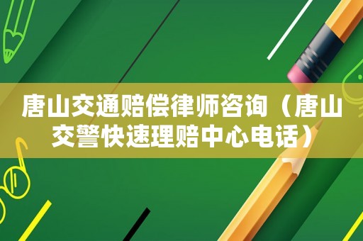 唐山交通賠償律師咨詢（唐山交警快速理賠中心電話）