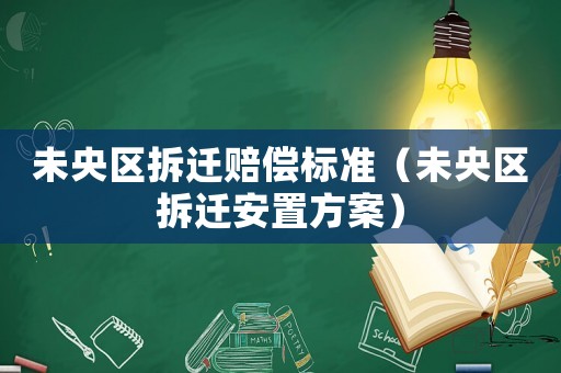 未央區拆遷賠償標準（未央區拆遷安置方案）