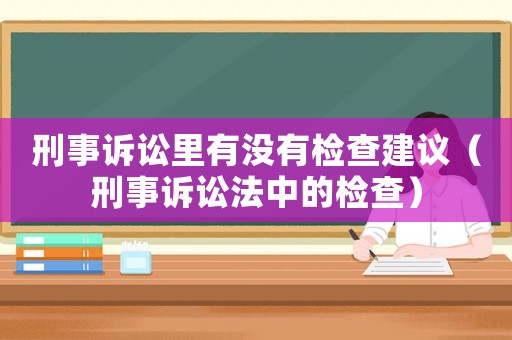 刑事訴訟里有沒有檢查建議（刑事訴訟法中的檢查）
