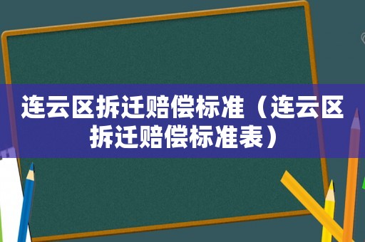 連云區拆遷賠償標準（連云區拆遷賠償標準表）