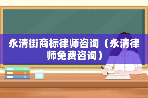 永清街商標律師咨詢（永清律師免費咨詢）