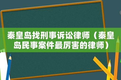 秦皇島找刑事訴訟律師（秦皇島民事案件最厲害的律師）