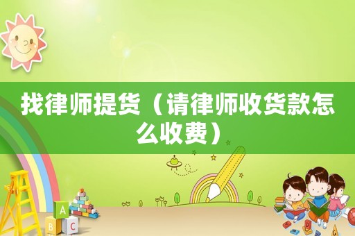 找律師提貨（請律師收貨款怎么收費）