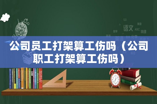 公司員工打架算工傷嗎（公司職工打架算工傷嗎）