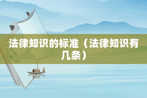 法律知識(shí)的標(biāo)準(zhǔn)（法律知識(shí)有幾條）