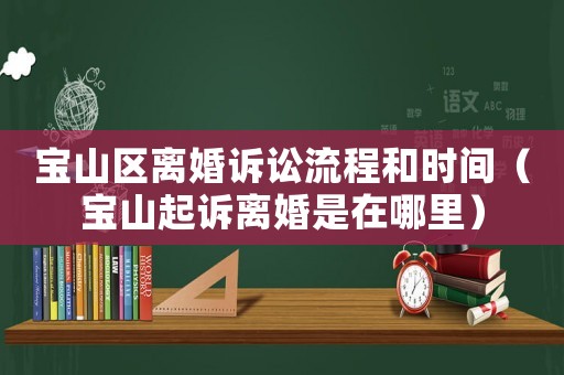 寶山區離婚訴訟流程和時間（寶山起訴離婚是在哪里）