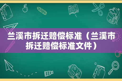 蘭溪市拆遷賠償標(biāo)準(zhǔn)（蘭溪市拆遷賠償標(biāo)準(zhǔn)文件）
