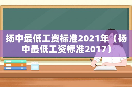 揚中最低工資標準2021年（揚中最低工資標準2017）