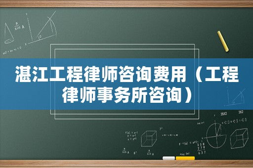 湛江工程律師咨詢費用（工程律師事務所咨詢）