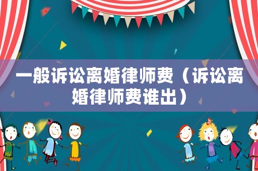 一般訴訟離婚律師費（訴訟離婚律師費誰出）