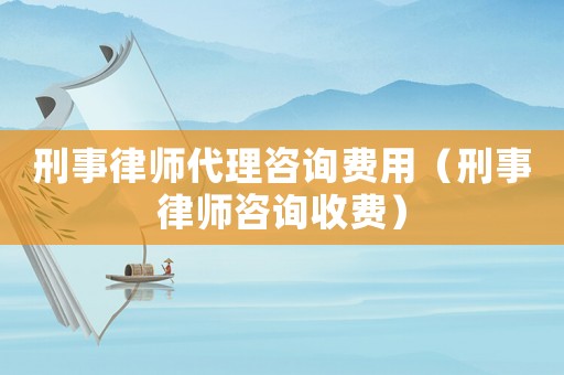 刑事律師代理咨詢費用（刑事律師咨詢收費）