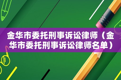 金華市委托刑事訴訟律師（金華市委托刑事訴訟律師名單）