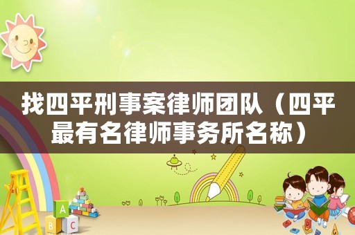 找四平刑事案律師團(tuán)隊(duì)（四平最有名律師事務(wù)所名稱）