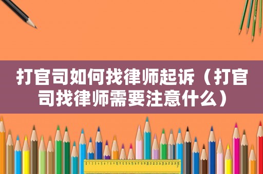 打官司如何找律師起訴（打官司找律師需要注意什么）