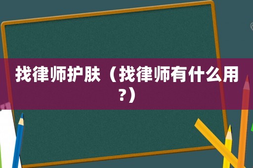 找律師護(hù)膚（找律師有什么用?）