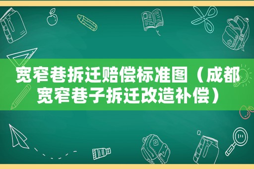 寬窄巷拆遷賠償標(biāo)準(zhǔn)圖（成都寬窄巷子拆遷改造補(bǔ)償）