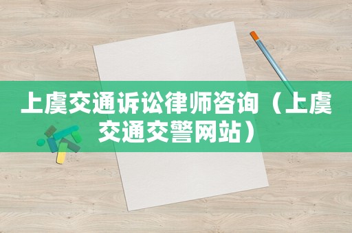 上虞交通訴訟律師咨詢（上虞交通交警網站）