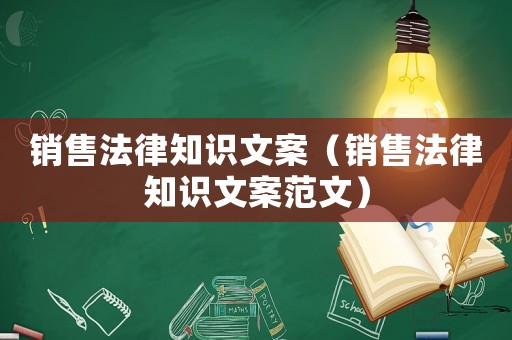 銷售法律知識文案（銷售法律知識文案范文）