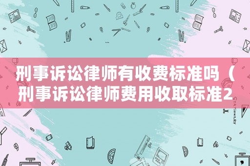 刑事訴訟律師有收費(fèi)標(biāo)準(zhǔn)嗎（刑事訴訟律師費(fèi)用收取標(biāo)準(zhǔn)2021）