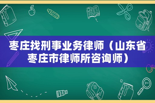 棗莊找刑事業務律師（山東省棗莊市律師所咨詢師）