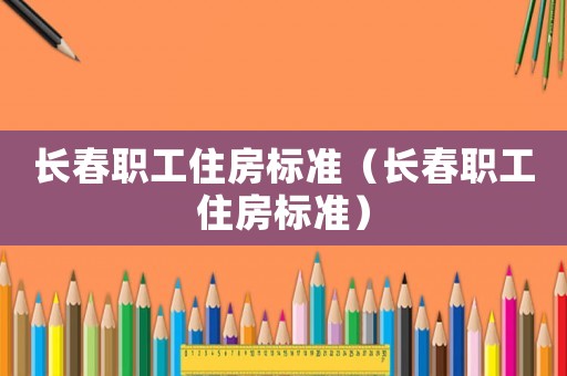 長春職工住房標準（長春職工住房標準）