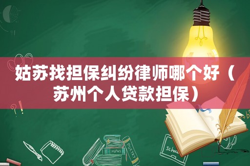 姑蘇找擔(dān)保糾紛律師哪個(gè)好（蘇州個(gè)人貸款擔(dān)保）