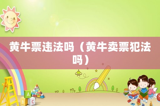 黃牛票違法嗎（黃牛賣票犯法嗎）